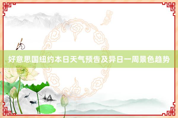 好意思国纽约本日天气预告及异日一周景色趋势