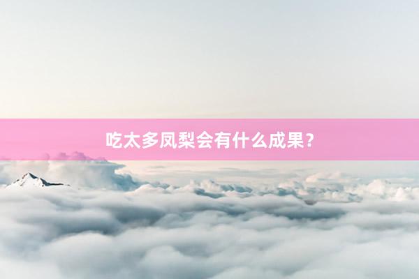 吃太多凤梨会有什么成果？